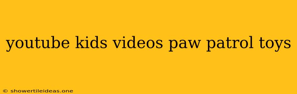 Youtube Kids Videos Paw Patrol Toys