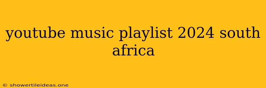 Youtube Music Playlist 2024 South Africa