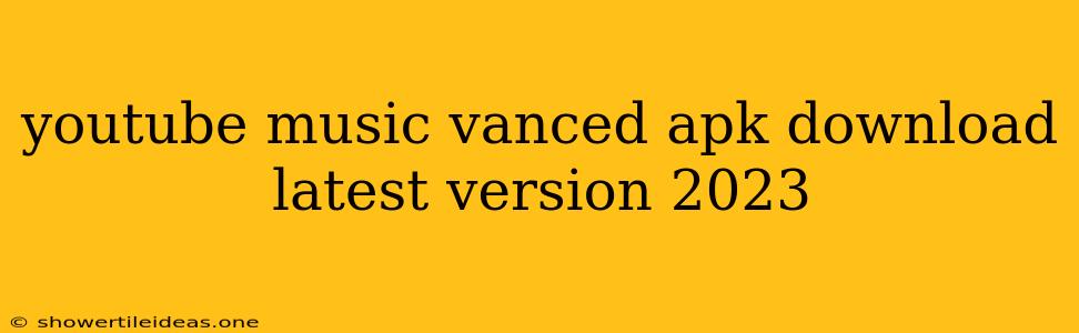 Youtube Music Vanced Apk Download Latest Version 2023