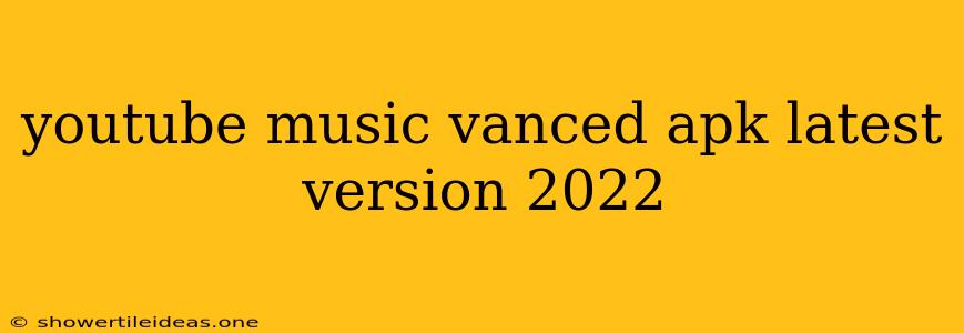Youtube Music Vanced Apk Latest Version 2022