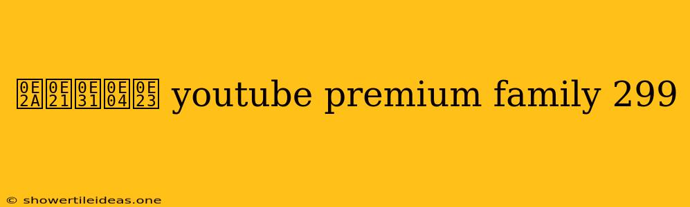 สมัคร Youtube Premium Family 299