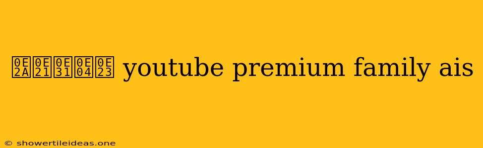 สมัคร Youtube Premium Family Ais