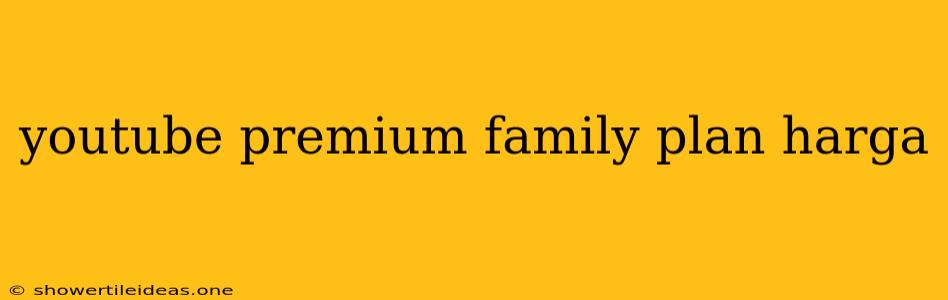 Youtube Premium Family Plan Harga
