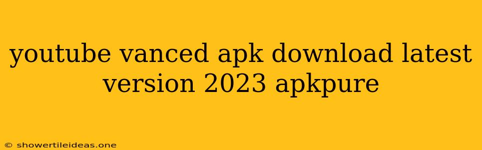 Youtube Vanced Apk Download Latest Version 2023 Apkpure