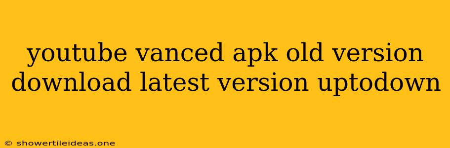 Youtube Vanced Apk Old Version Download Latest Version Uptodown