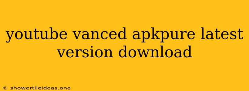 Youtube Vanced Apkpure Latest Version Download