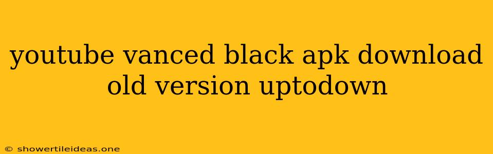 Youtube Vanced Black Apk Download Old Version Uptodown