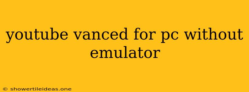 Youtube Vanced For Pc Without Emulator
