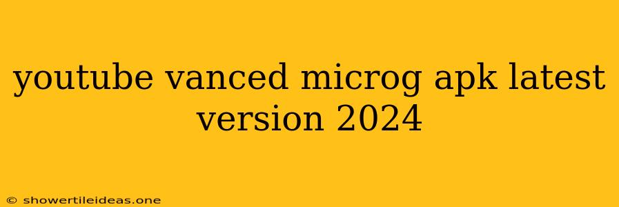 Youtube Vanced Microg Apk Latest Version 2024